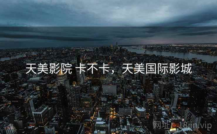 天美影院 卡不卡,天美国际影城 第2张 天美影院 卡不卡,天美国际影城 第2张