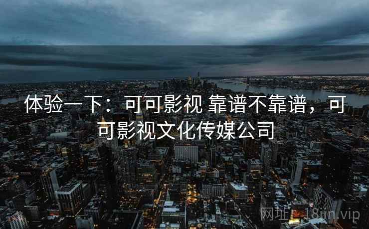 体验一下：可可影视 靠谱不靠谱，可可影视文化传媒公司  第2张