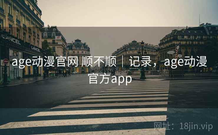age动漫官网 顺不顺|记录,age动漫官方app 第2张 age动漫官网 顺不顺|记录,age动漫官方app 第2张