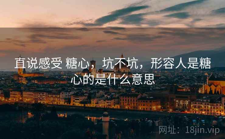 直说感受 糖心，坑不坑，形容人是糖心的是什么意思