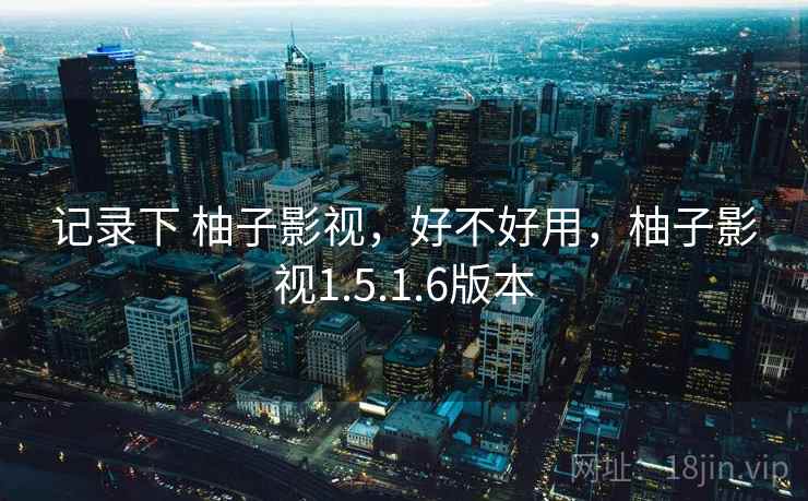 记录下 柚子影视,好不好用,柚子影视1.5.1.6版本 第2张 记录下 柚子影视,好不好用,柚子影视1.5.1.6版本 第2张