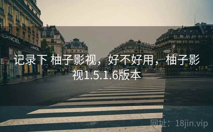 记录下 柚子影视，好不好用，柚子影视1.5.1.6版本