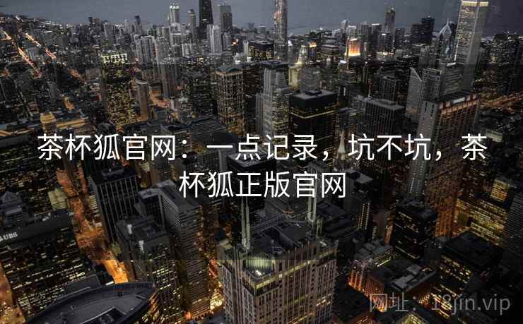 茶杯狐官网：一点记录，坑不坑，茶杯狐正版官网
