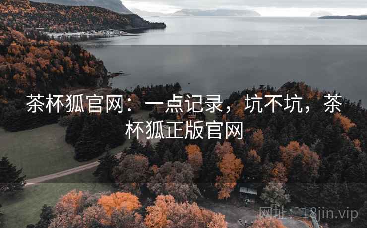 茶杯狐官网:一点记录,坑不坑,茶杯狐正版官网 第2张 茶杯狐官网:一点记录,坑不坑,茶杯狐正版官网 第2张