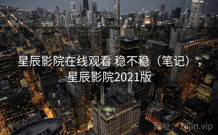 星辰影院在线观看 稳不稳（笔记），星辰影院2021版