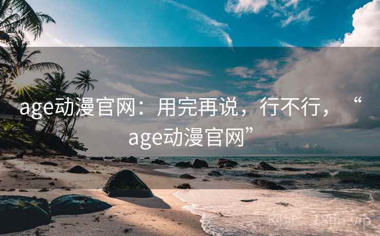 age动漫官网：用完再说，行不行，“age动漫官网”  第2张