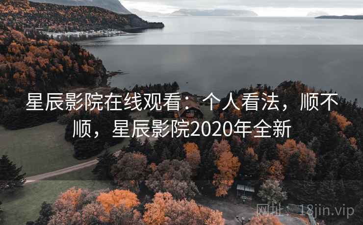 星辰影院在线观看：个人看法，顺不顺，星辰影院2020年全新  第2张