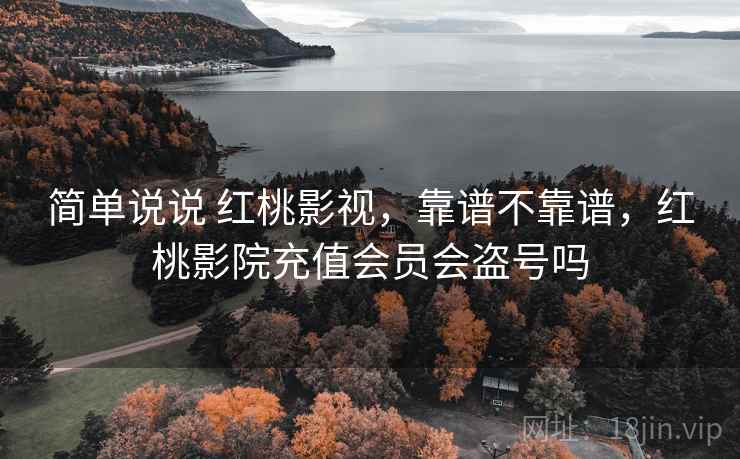 简单说说 红桃影视，靠谱不靠谱，红桃影院充值会员会盗号吗