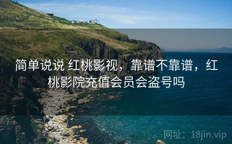 简单说说 红桃影视，靠谱不靠谱，红桃影院充值会员会盗号吗  第2张