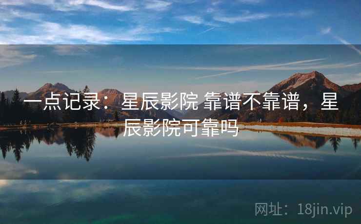 一点记录：星辰影院 靠谱不靠谱，星辰影院可靠吗
